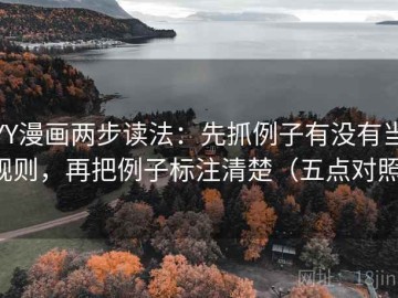YY漫画两步读法：先抓例子有没有当规则，再把例子标注清楚（五点对照）