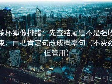 茶杯狐像排错：先查结尾是不是强收束，再把肯定句改成概率句（不费劲但管用）