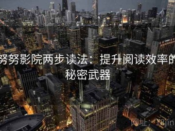努努影院两步读法：提升阅读效率的秘密武器