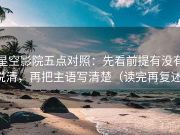 星空影院五点对照：先看前提有没有说清，再把主语写清楚（读完再复述）