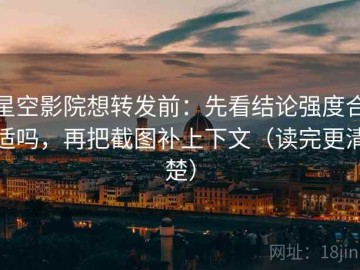 星空影院想转发前：先看结论强度合适吗，再把截图补上下文（读完更清楚）