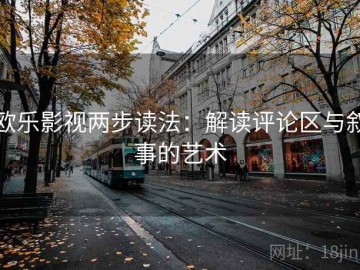 欧乐影视两步读法：解读评论区与叙事的艺术