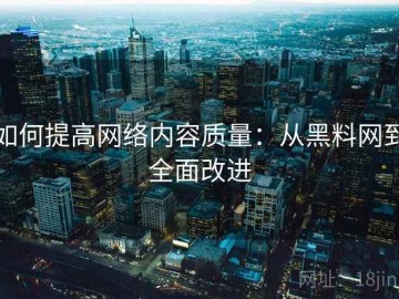 如何提高网络内容质量：从黑料网到全面改进