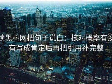 读黑料网把句子说白：核对概率有没有写成肯定后再把引用补完整