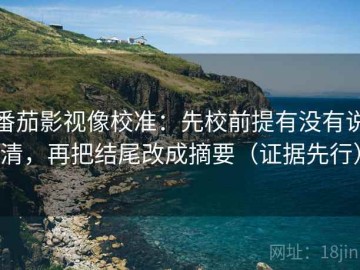 番茄影视像校准：先校前提有没有说清，再把结尾改成摘要（证据先行）