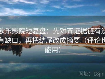 欧乐影院短复盘：先对齐证据链有没有缺口，再把结尾改成摘要（评论也能用）