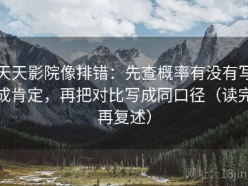 天天影院像排错：先查概率有没有写成肯定，再把对比写成同口径（读完再复述）