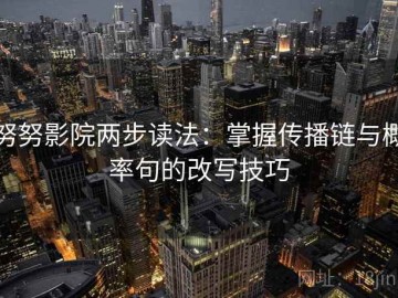 努努影院两步读法：掌握传播链与概率句的改写技巧