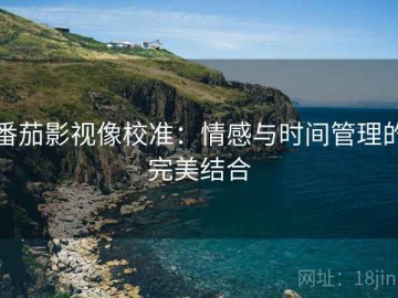 番茄影视像校准：情感与时间管理的完美结合