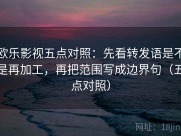 欧乐影视五点对照：先看转发语是不是再加工，再把范围写成边界句（五点对照）