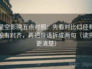 星空影院五点对照：先看对比口径有没有对齐，再把导语拆成两句（读完更清楚）