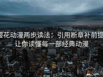 樱花动漫两步读法：引用断章补前提，让你读懂每一部经典动漫