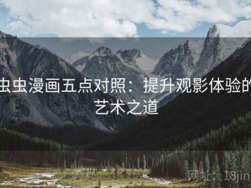 虫虫漫画五点对照：提升观影体验的艺术之道