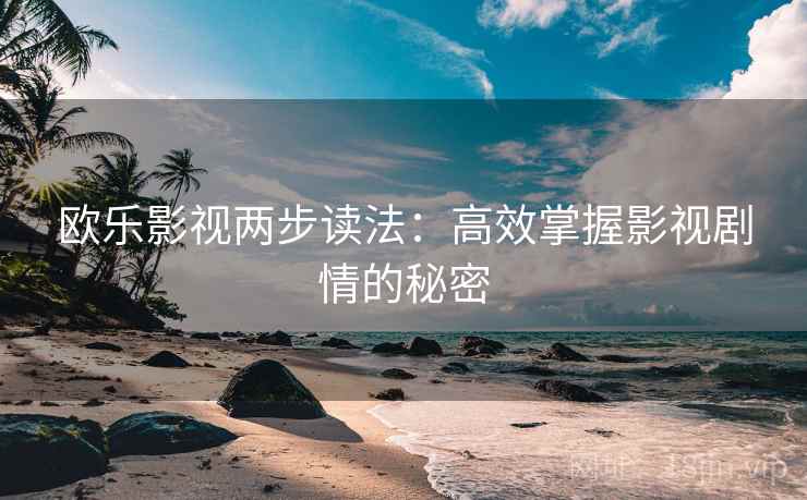 欧乐影视两步读法：高效掌握影视剧情的秘密