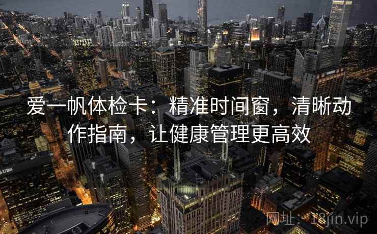爱一帆体检卡：精准时间窗，清晰动作指南，让健康管理更高效