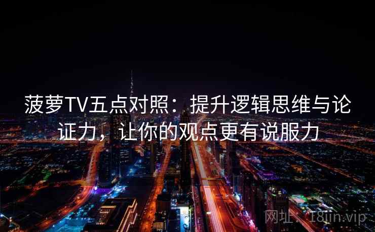 菠萝TV五点对照：提升逻辑思维与论证力，让你的观点更有说服力