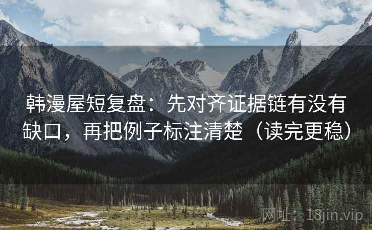 韩漫屋短复盘：先对齐证据链有没有缺口，再把例子标注清楚（读完更稳）