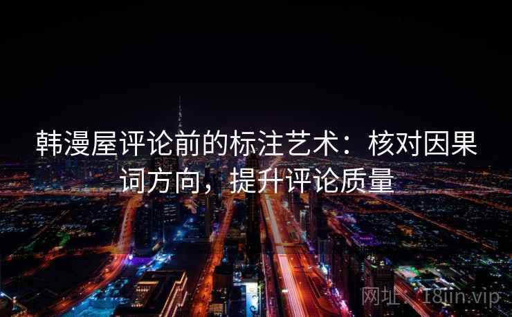 韩漫屋评论前的标注艺术：核对因果词方向，提升评论质量