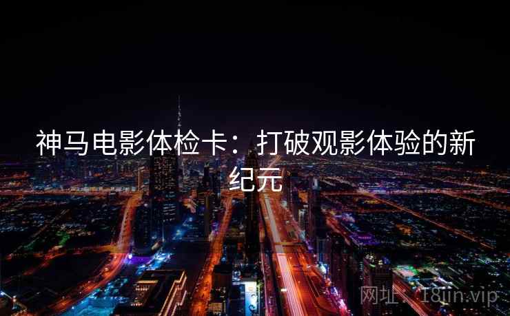 神马电影体检卡：打破观影体验的新纪元