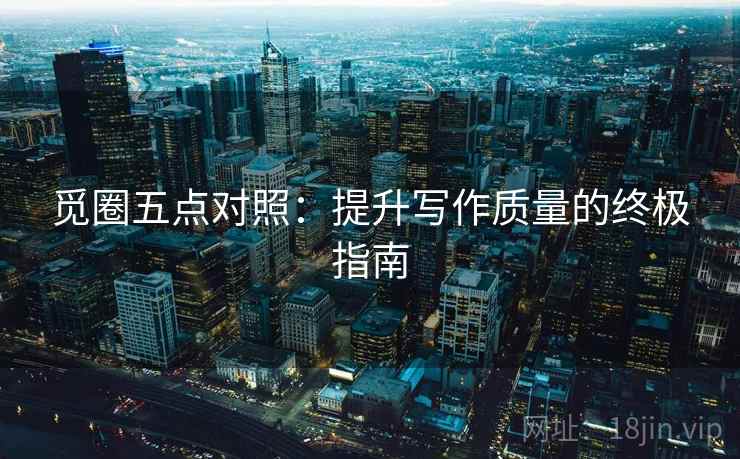 觅圈五点对照：提升写作质量的终极指南