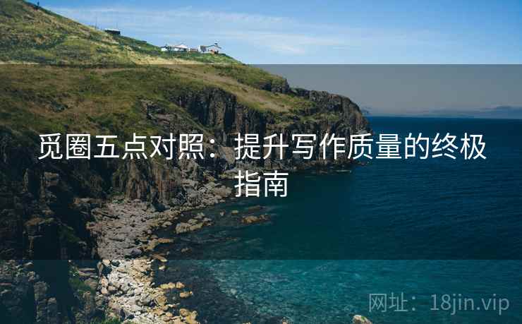 觅圈五点对照：提升写作质量的终极指南