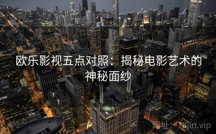 欧乐影视五点对照：揭秘电影艺术的神秘面纱