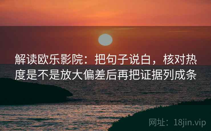 解读欧乐影院：把句子说白，核对热度是不是放大偏差后再把证据列成条