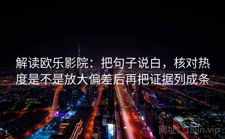 解读欧乐影院：把句子说白，核对热度是不是放大偏差后再把证据列成条