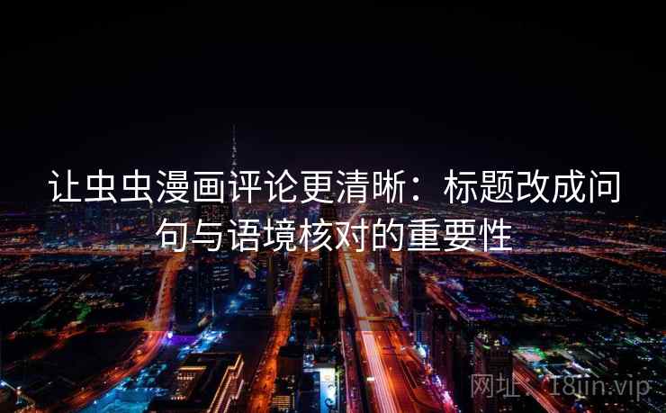 让虫虫漫画评论更清晰：标题改成问句与语境核对的重要性