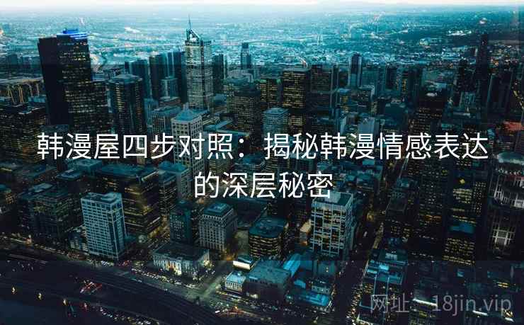 韩漫屋四步对照：揭秘韩漫情感表达的深层秘密