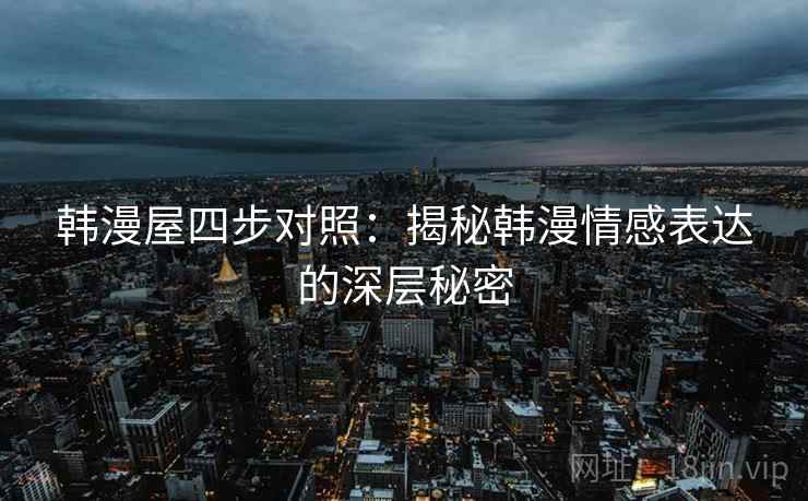韩漫屋四步对照：揭秘韩漫情感表达的深层秘密