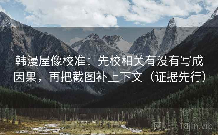 韩漫屋像校准：先校相关有没有写成因果，再把截图补上下文（证据先行）