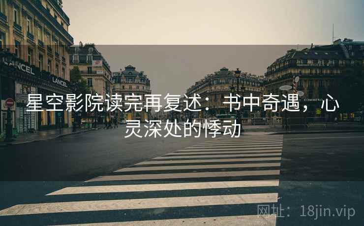 星空影院读完再复述:书中奇遇,心灵深处的悸动 星空影院读完再复述:书中奇遇,心灵深处的悸动
