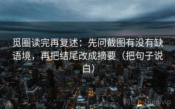 觅圈读完再复述：先问截图有没有缺语境，再把结尾改成摘要（把句子说白）
