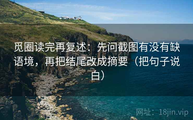 觅圈读完再复述：先问截图有没有缺语境，再把结尾改成摘要（把句子说白）