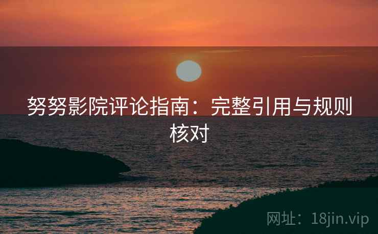 努努影院评论指南：完整引用与规则核对