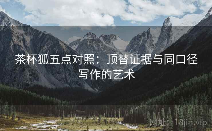 茶杯狐五点对照：顶替证据与同口径写作的艺术