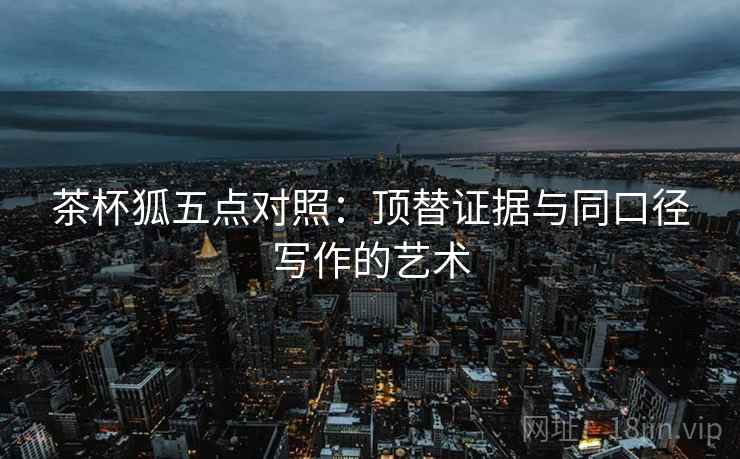 茶杯狐五点对照：顶替证据与同口径写作的艺术