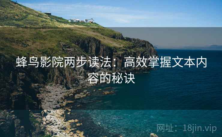 蜂鸟影院两步读法：高效掌握文本内容的秘诀