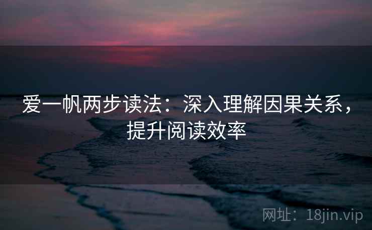 爱一帆两步读法：深入理解因果关系，提升阅读效率