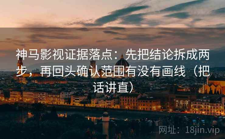 神马影视证据落点：先把结论拆成两步，再回头确认范围有没有画线（把话讲直）