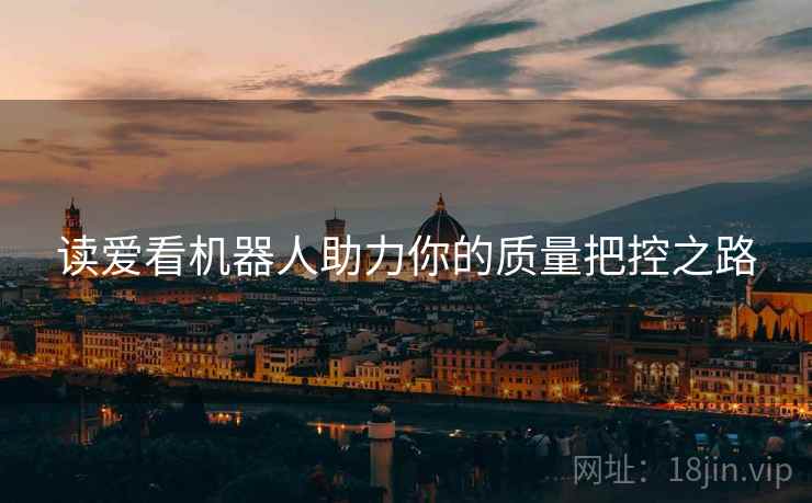 读爱看机器人助力你的质量把控之路 读爱看机器人助力你的质量把控之路