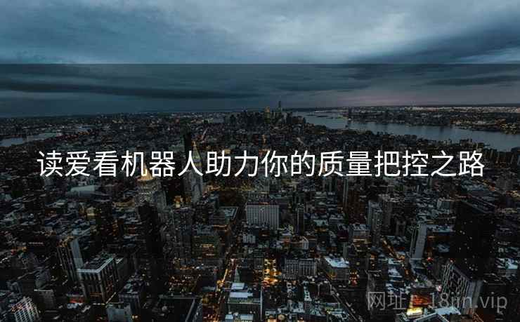 读爱看机器人助力你的质量把控之路 读爱看机器人助力你的质量把控之路