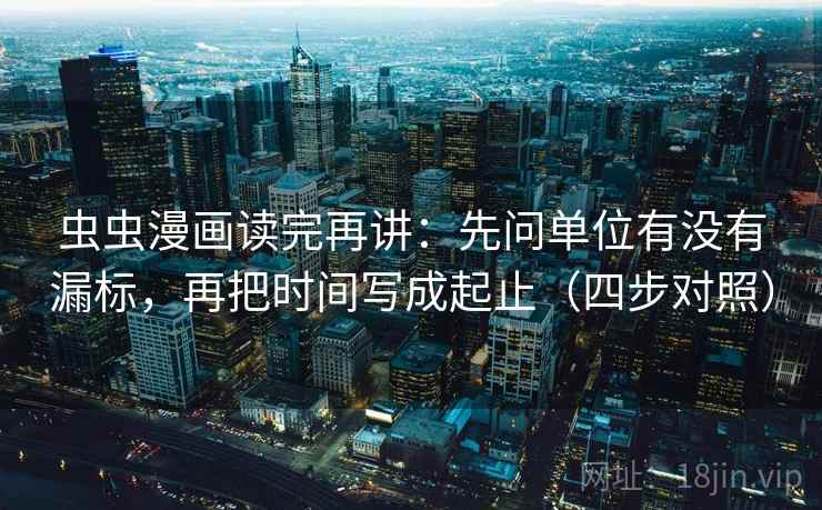 虫虫漫画读完再讲:先问单位有没有漏标,再把时间写成起止(四步对照) 虫虫漫画读完再讲:先问单位有没有漏标,再把时间写成起止(四步对照)