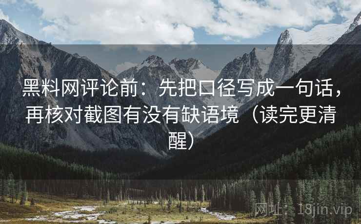 黑料网评论前：先把口径写成一句话，再核对截图有没有缺语境（读完更清醒）