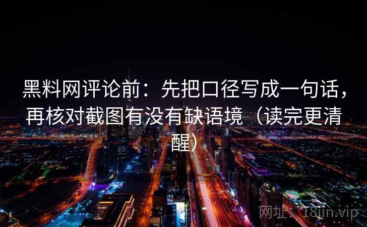 黑料网评论前：先把口径写成一句话，再核对截图有没有缺语境（读完更清醒）