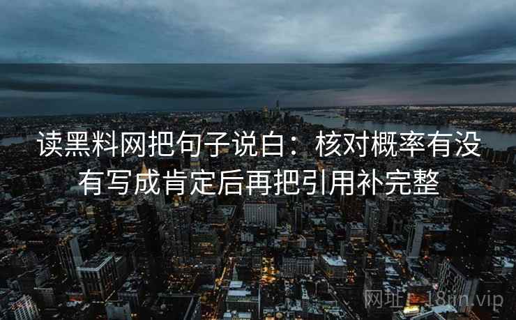 读黑料网把句子说白：核对概率有没有写成肯定后再把引用补完整