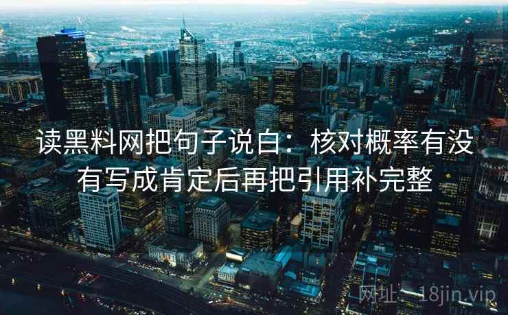读黑料网把句子说白：核对概率有没有写成肯定后再把引用补完整