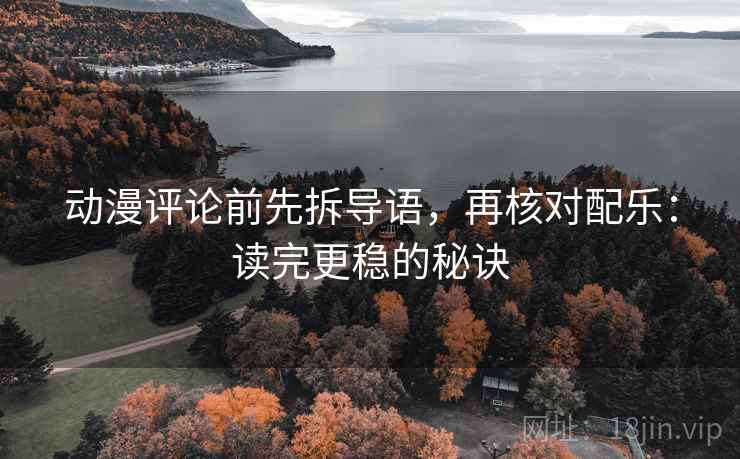 动漫评论前先拆导语，再核对配乐：读完更稳的秘诀