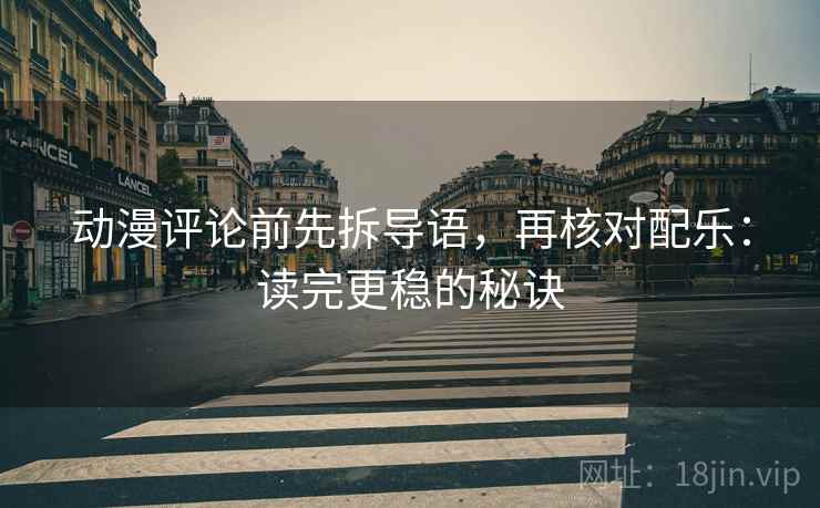 动漫评论前先拆导语，再核对配乐：读完更稳的秘诀